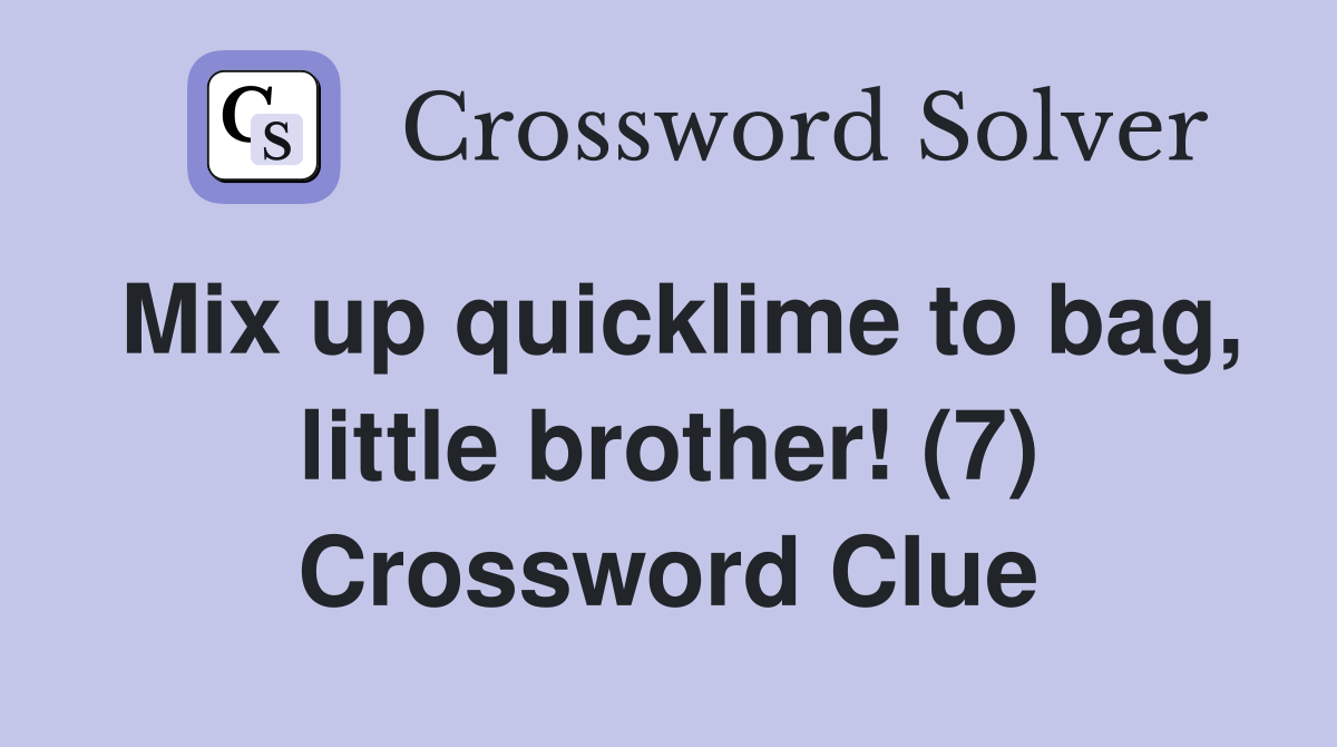 Mix up quicklime to bag, little brother! (7) Crossword Clue