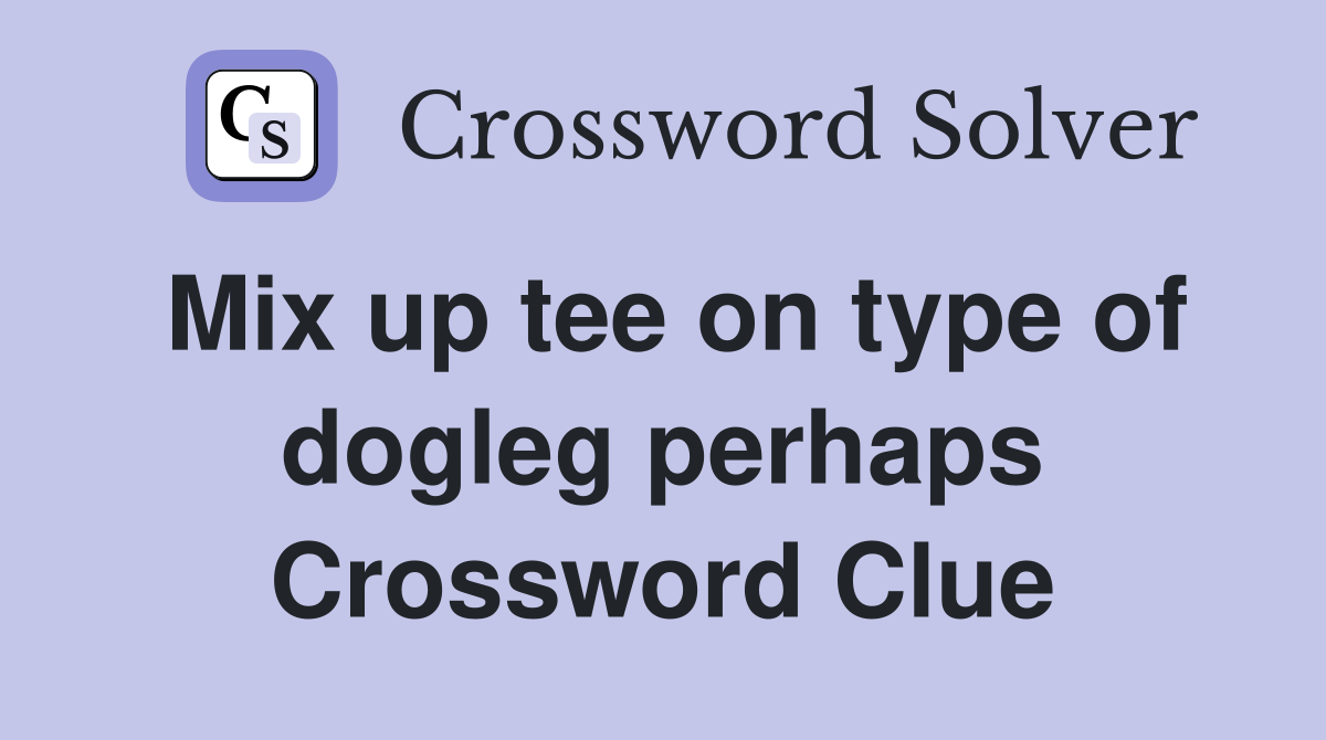 Mix up tee on type of dogleg perhaps Crossword Clue