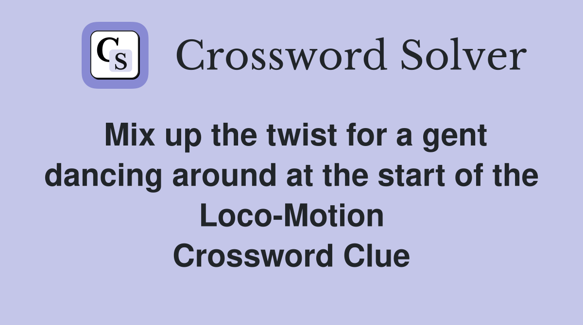 Mix up the twist for a gent dancing around at the start of the Loco-Motion Crossword Clue