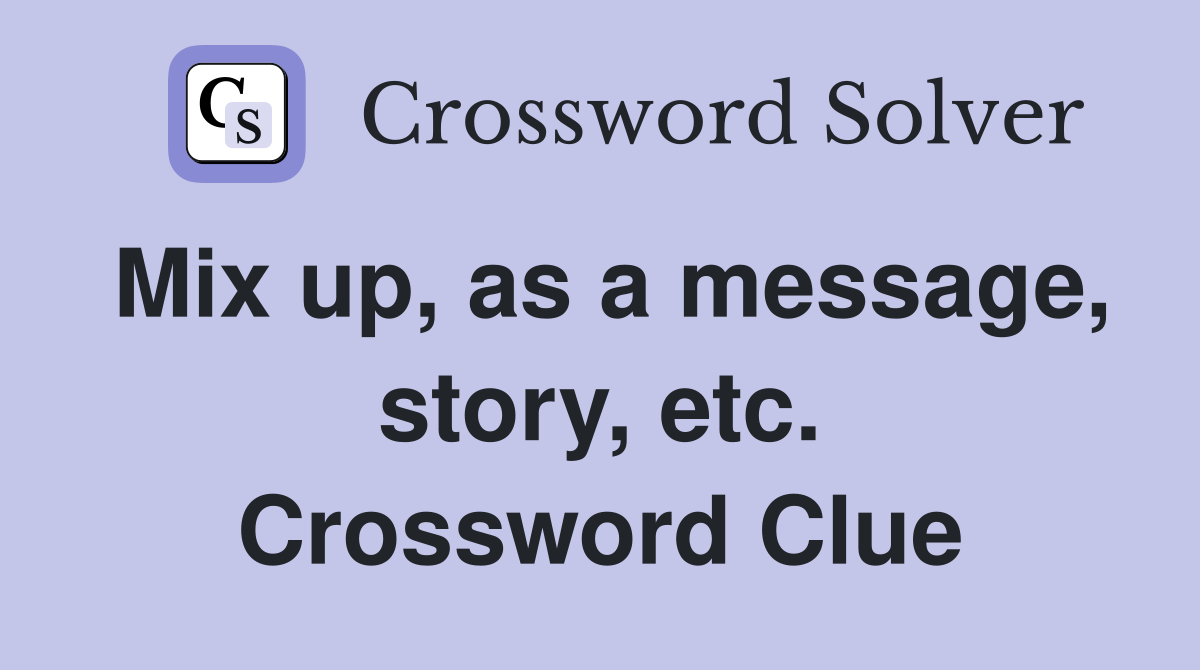 Mix up, as a message, story, etc. Crossword Clue