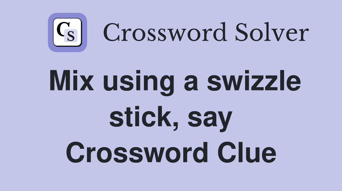 Mix using a swizzle stick, say Crossword Clue
