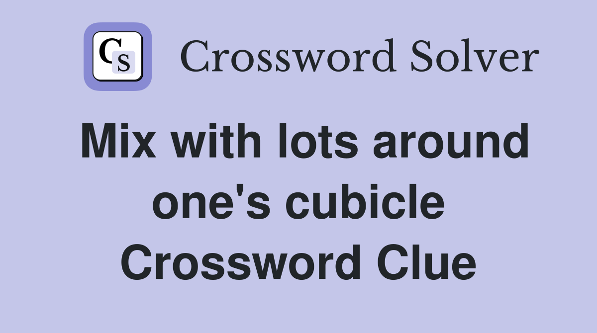 Mix with lots around one's cubicle Crossword Clue