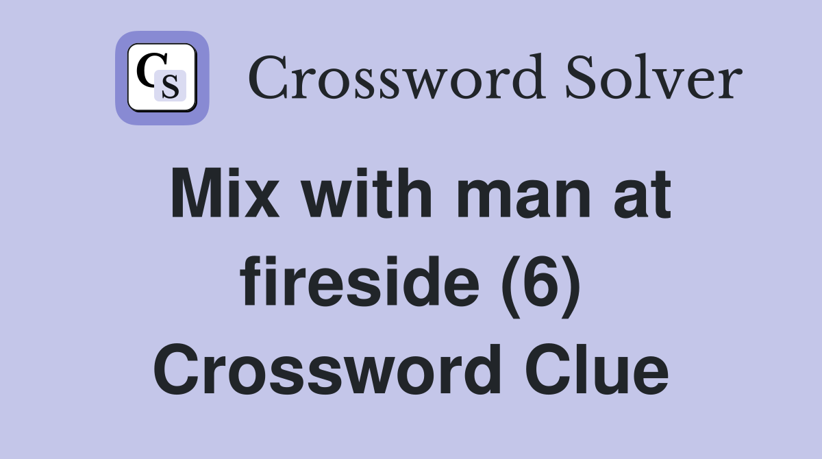 Mix with man at fireside (6) Crossword Clue
