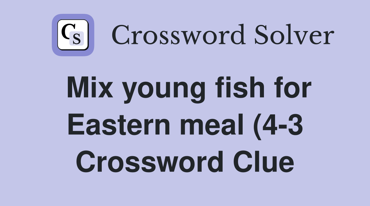 Mix young fish for Eastern meal (4 3) Crossword Clue Answers Mix young fish for Eastern meal (4 3) Crossword Clue Answers