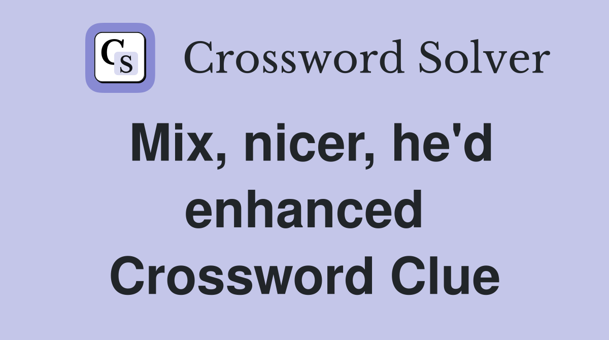 Mix, nicer, he'd enhanced Crossword Clue