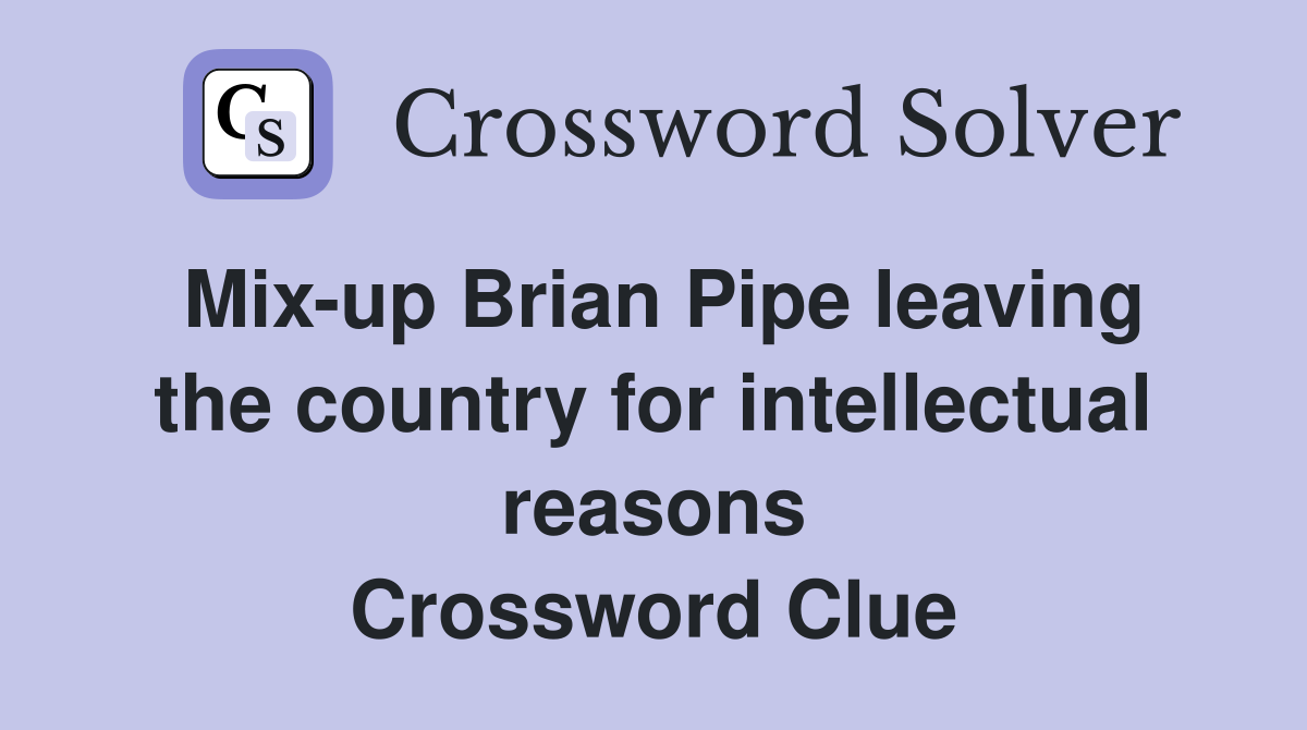 Mix-up Brian Pipe leaving the country for intellectual reasons Crossword Clue