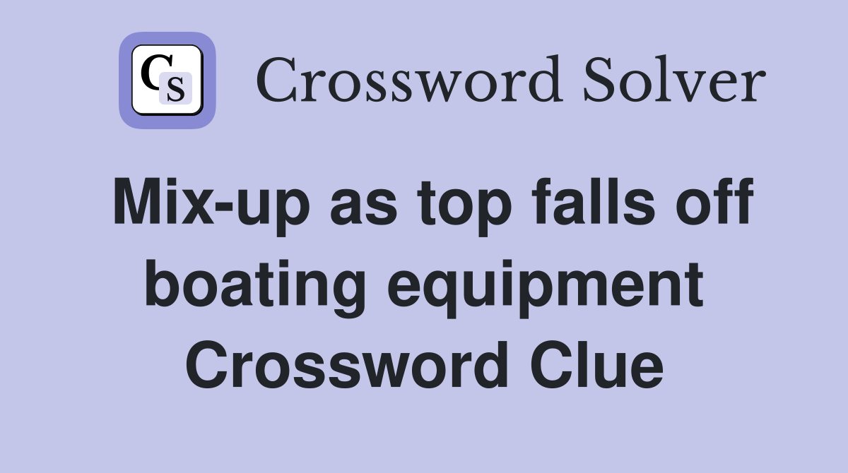 Mix-up as top falls off boating equipment Crossword Clue