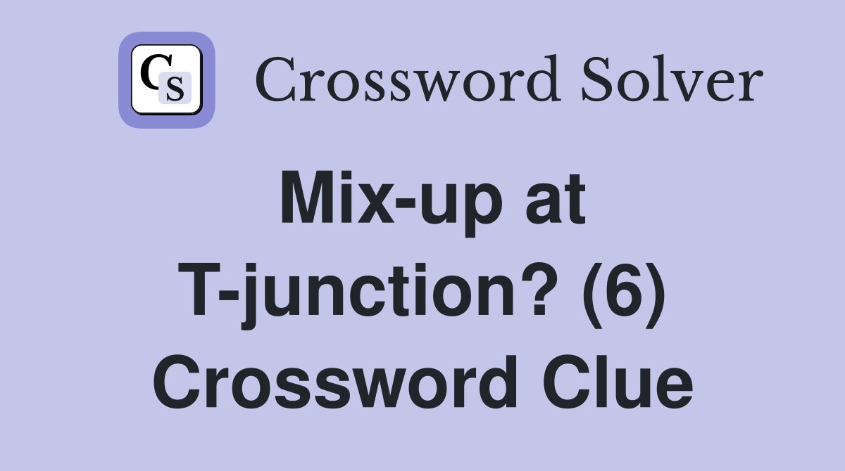 Mix-up at T-junction? (6) Crossword Clue