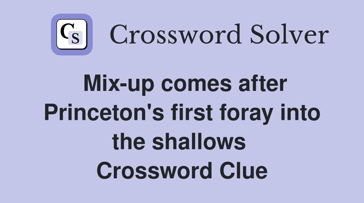 Mix-up comes after Princeton's first foray into the shallows  Crossword Clue