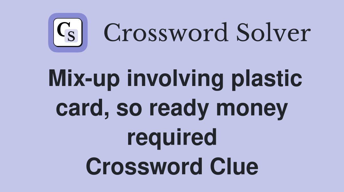 Mix-up involving plastic card, so ready money required Crossword Clue