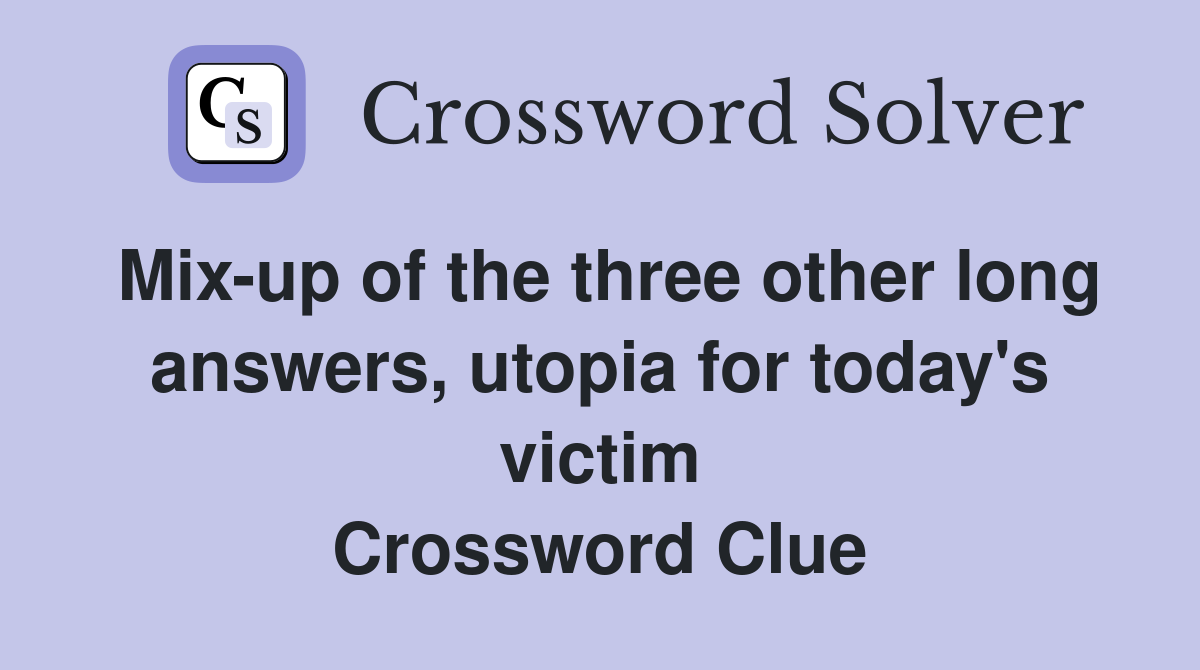 Mix-up of the three other long answers, utopia for today's victim Crossword Clue