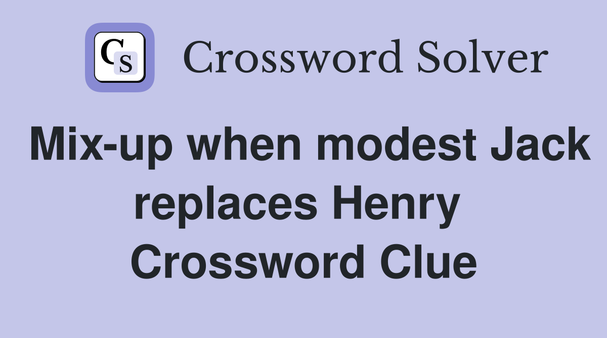 Mix-up when modest Jack replaces Henry  Crossword Clue