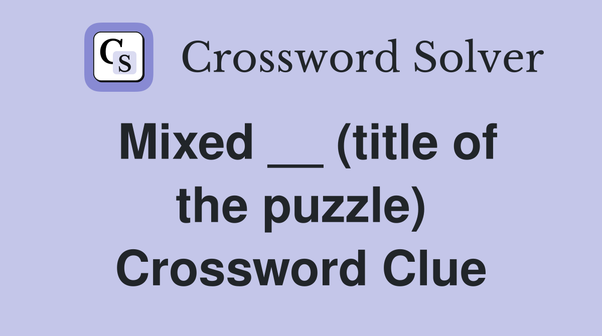 Mixed __ (title of the puzzle) Crossword Clue
