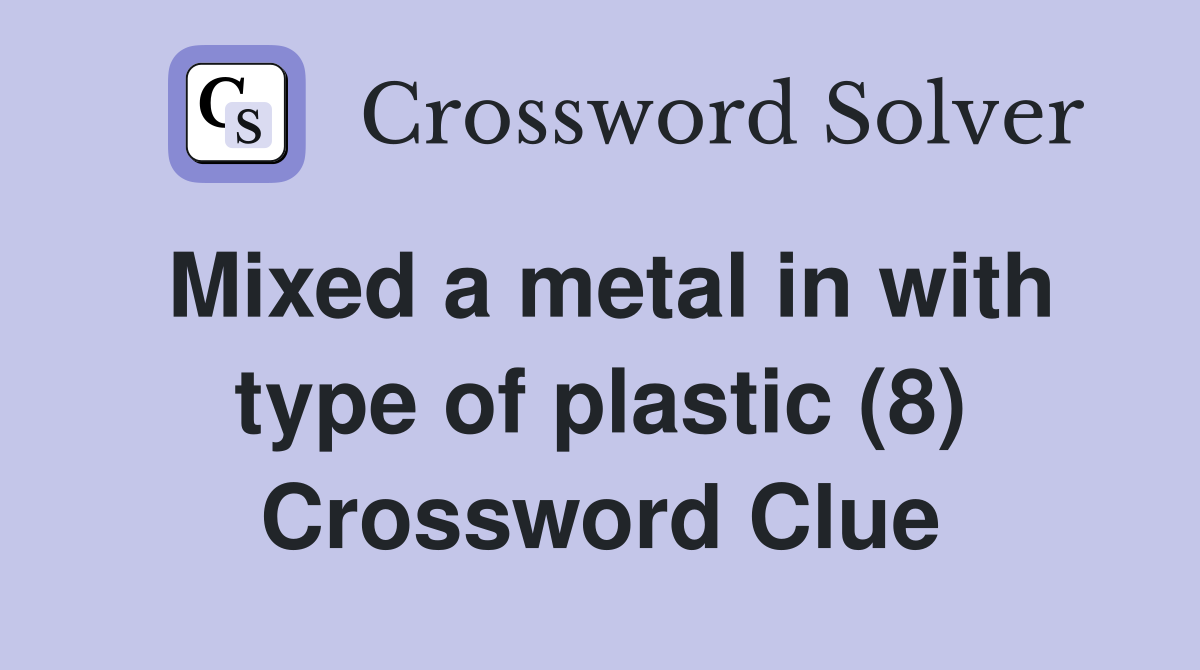 Mixed a metal in with type of plastic (8) Crossword Clue