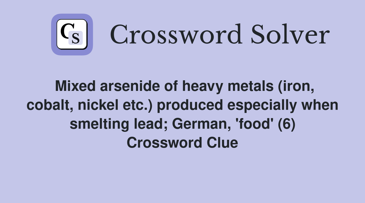 Mixed arsenide of heavy metals (iron, cobalt, nickel etc.) produced especially when smelting lead; German, 'food' (6) Crossword Clue