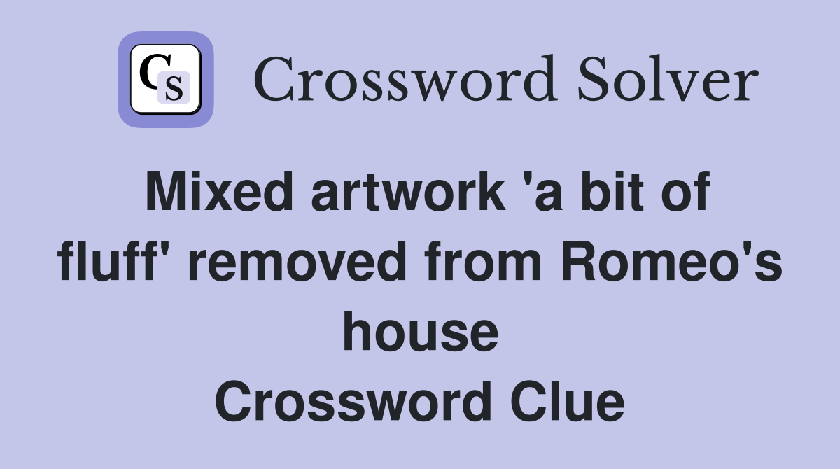Mixed artwork 'a bit of fluff' removed from Romeo's house Crossword Clue
