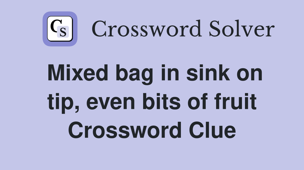 Mixed bag in sink on tip, even bits of fruit Crossword Clue