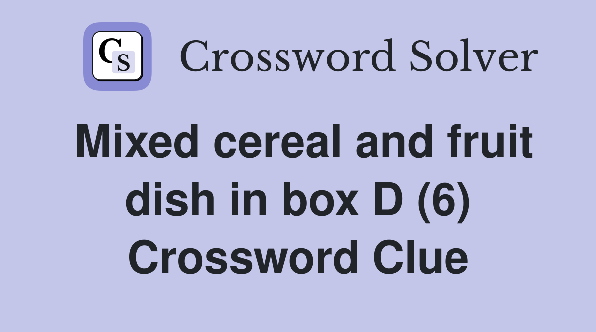 Mixed cereal and fruit dish in box D (6) Crossword Clue
