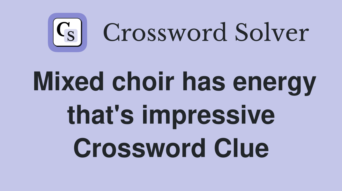 Mixed choir has energy that's impressive Crossword Clue