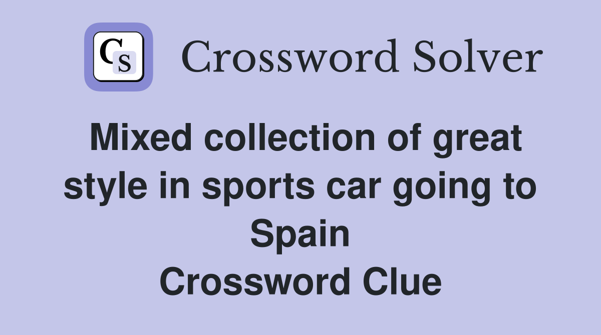 Mixed collection of great style in sports car going to Spain Crossword Clue