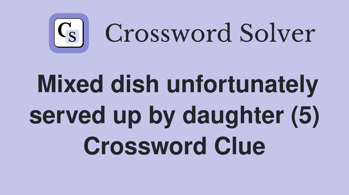 Mixed dish unfortunately served up by daughter (5) Crossword Clue