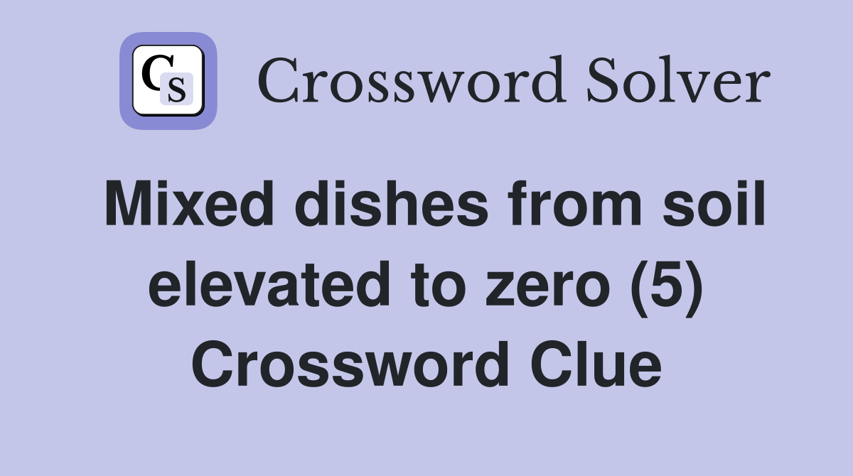 Mixed dishes from soil elevated to zero (5) Crossword Clue