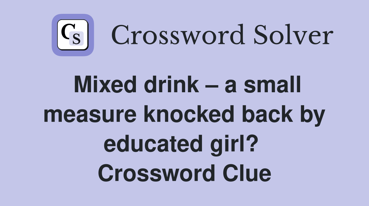 Mixed drink – a small measure knocked back by educated girl?  Crossword Clue