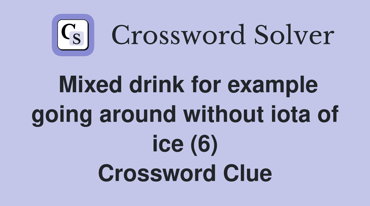 Mixed drink for example going around without iota of ice (6) Crossword Clue