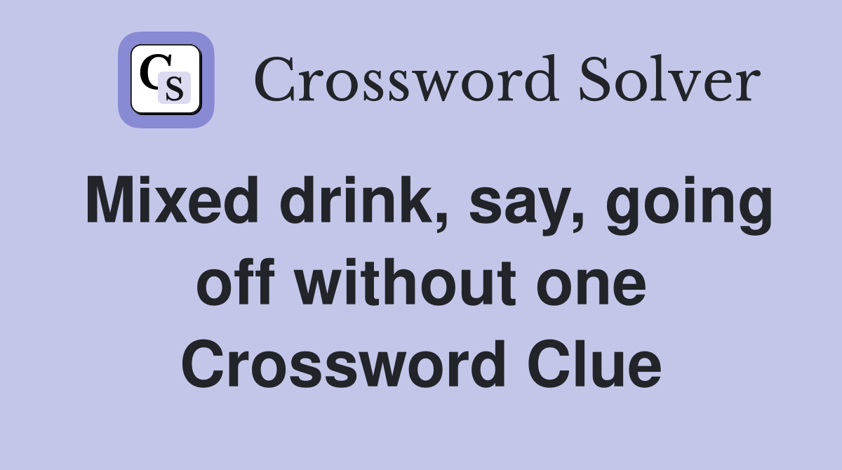 Mixed drink, say, going off without one Crossword Clue