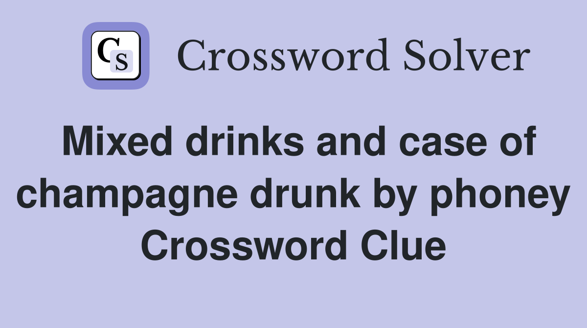 Mixed drinks and case of champagne drunk by phoney Crossword Clue