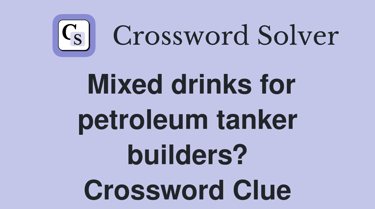 Mixed drinks for petroleum tanker builders? Crossword Clue
