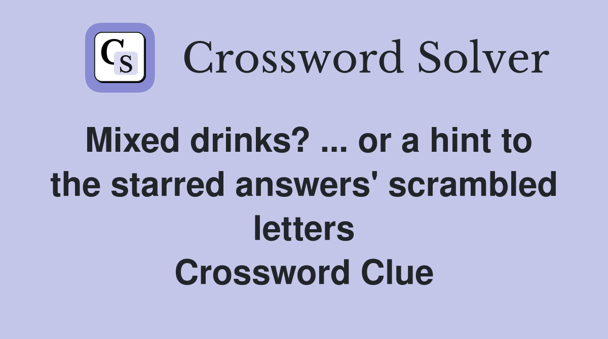 Mixed drinks? ... or a hint to the starred answers' scrambled letters Crossword Clue