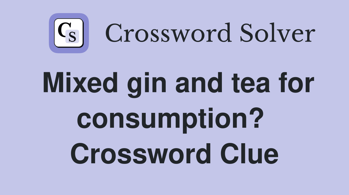 Mixed gin and tea for consumption?  Crossword Clue