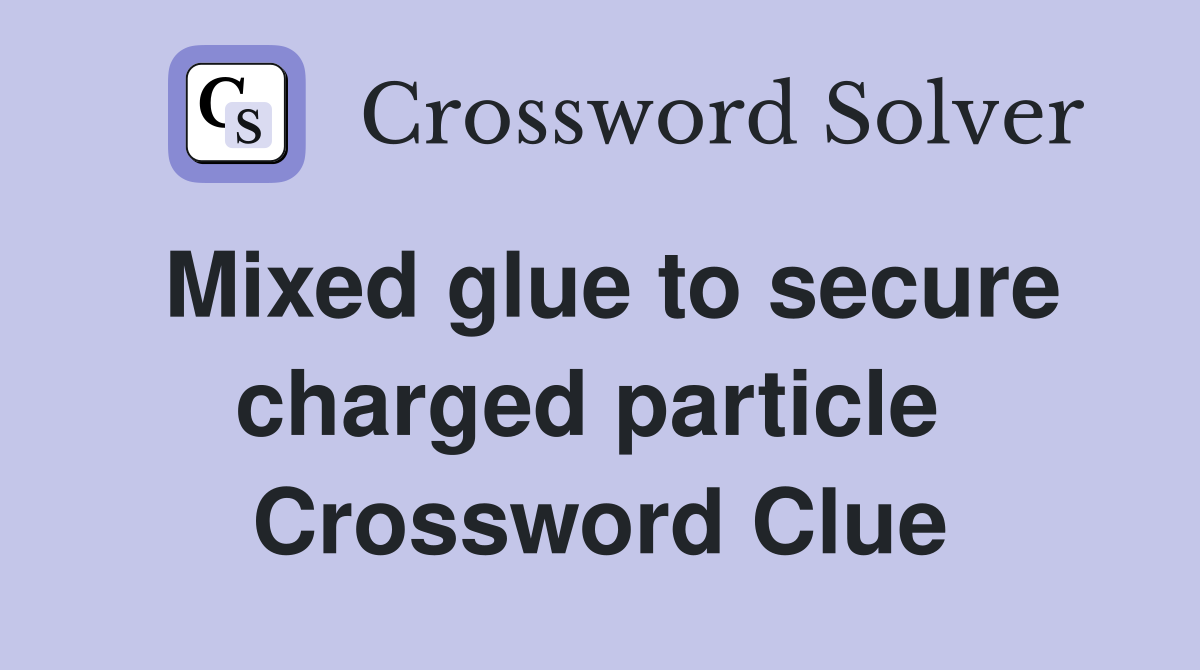 Mixed glue to secure charged particle  Crossword Clue