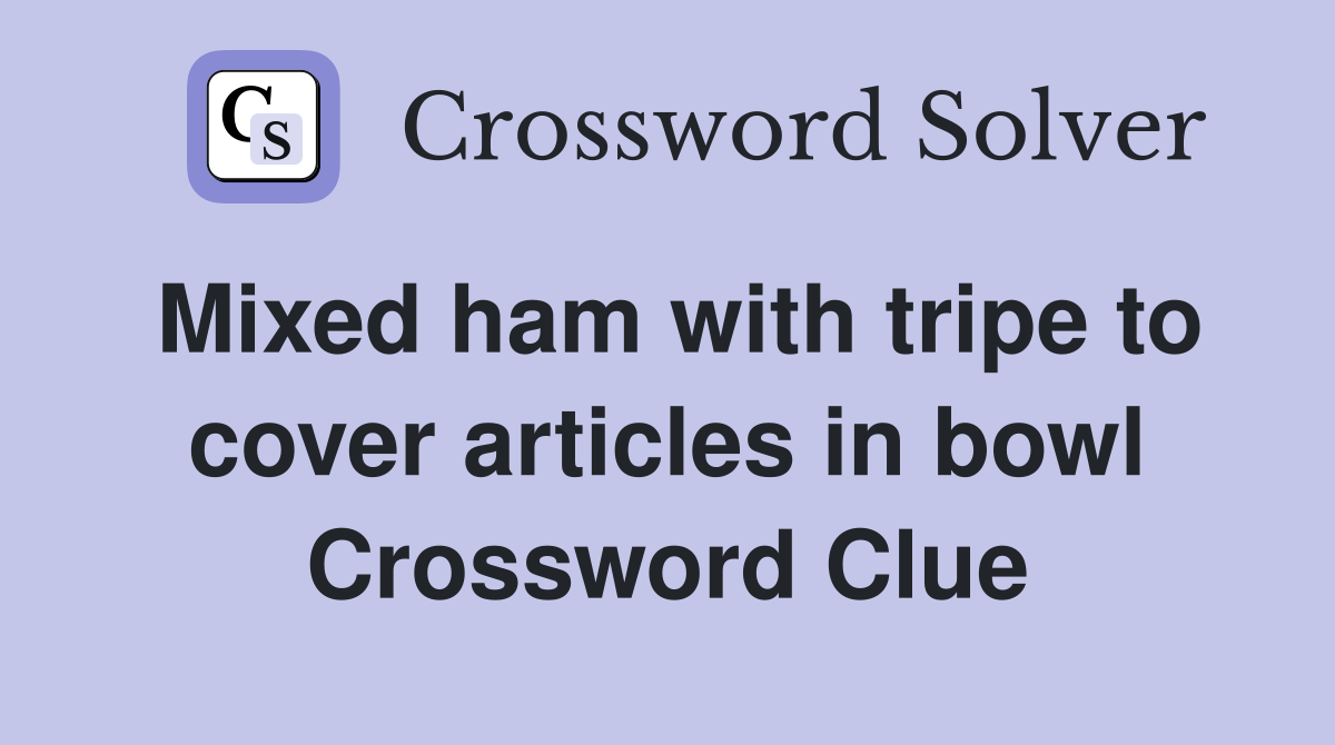 Mixed ham with tripe to cover articles in bowl Crossword Clue