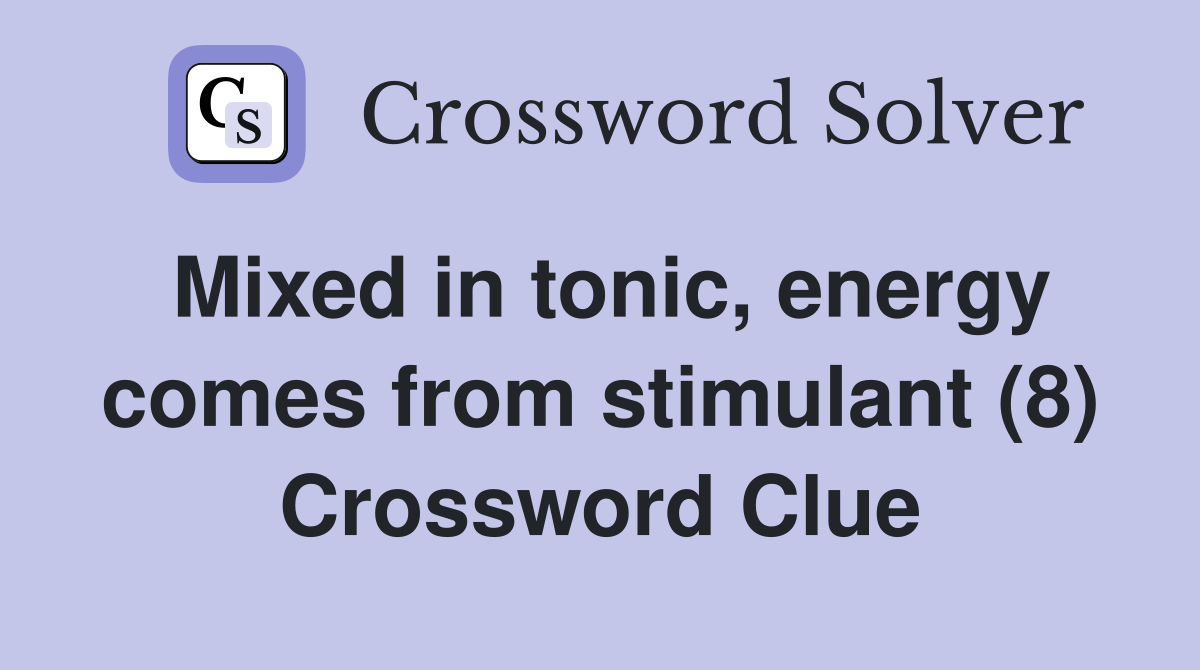 Mixed in tonic, energy comes from stimulant (8) Crossword Clue