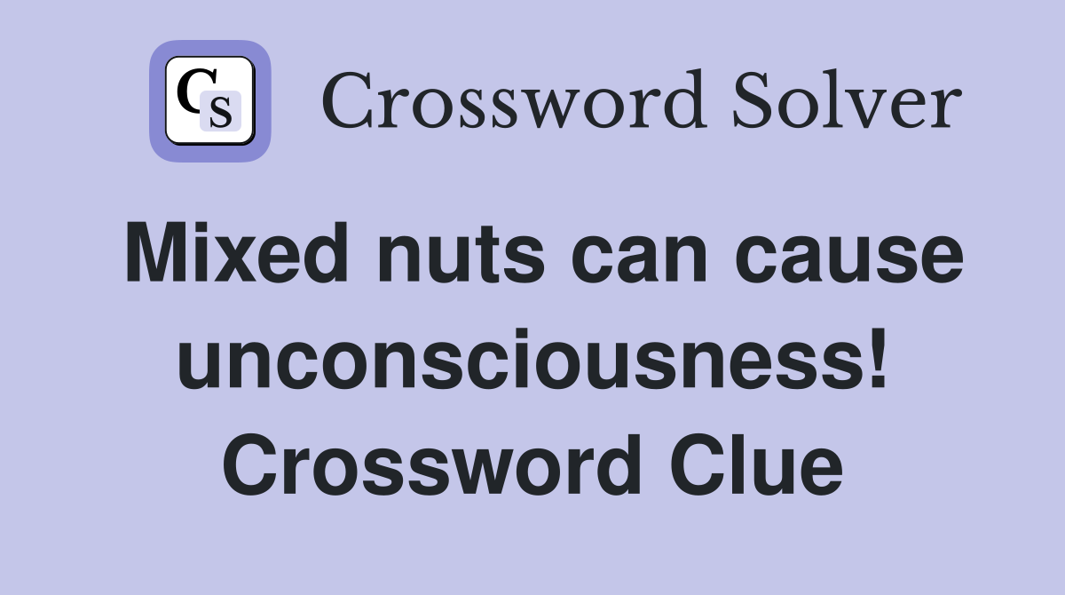 Mixed nuts can cause unconsciousness! Crossword Clue