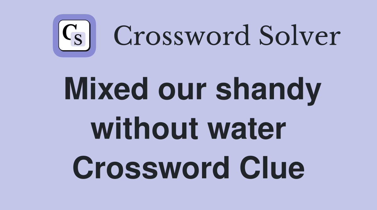 Mixed our shandy without water Crossword Clue