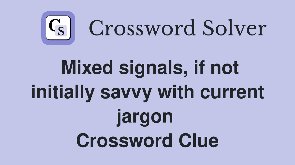 Mixed signals, if not initially savvy with current jargon  Crossword Clue