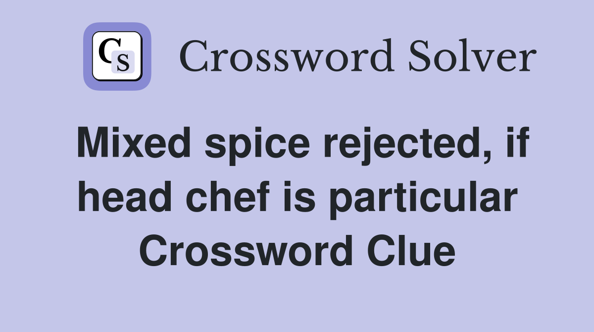 Mixed spice rejected, if head chef is particular Crossword Clue