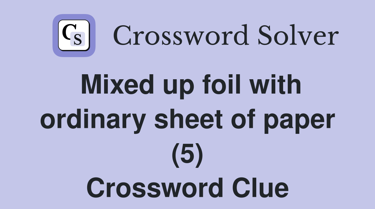 Mixed up foil with ordinary sheet of paper (5) Crossword Clue