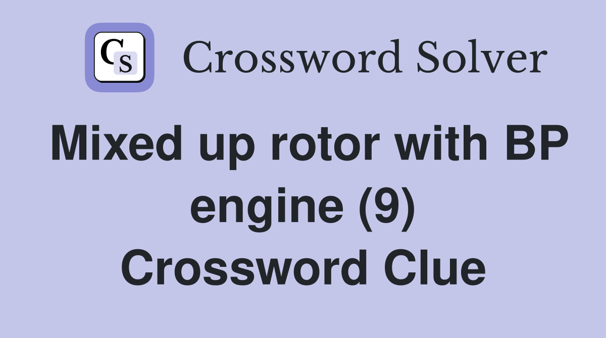 Mixed up rotor with BP engine (9) Crossword Clue