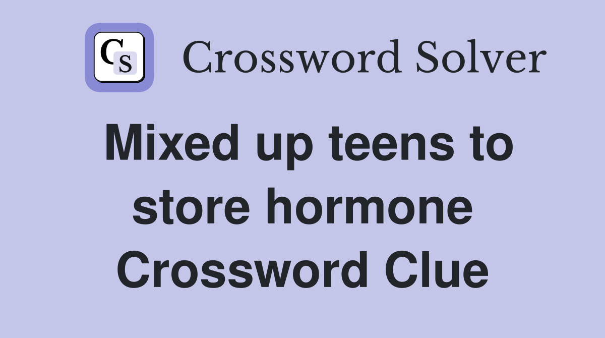 Mixed up teens to store hormone Crossword Clue