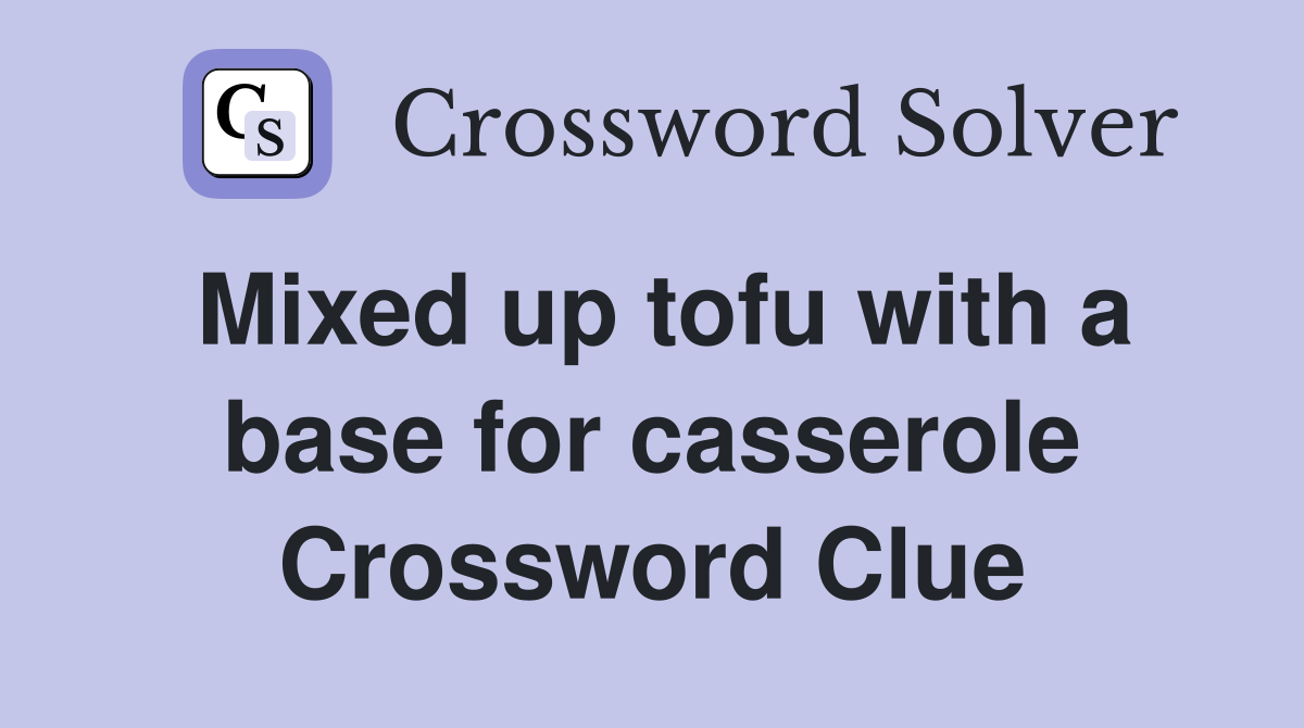 Mixed up tofu with a base for casserole Crossword Clue