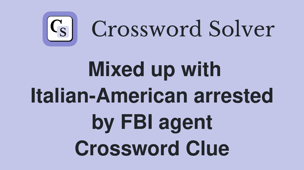 Mixed up with Italian-American arrested by FBI agent Crossword Clue