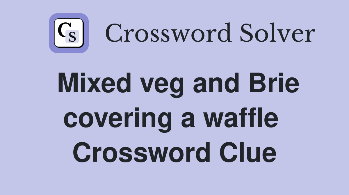 Mixed veg and Brie covering a waffle  Crossword Clue