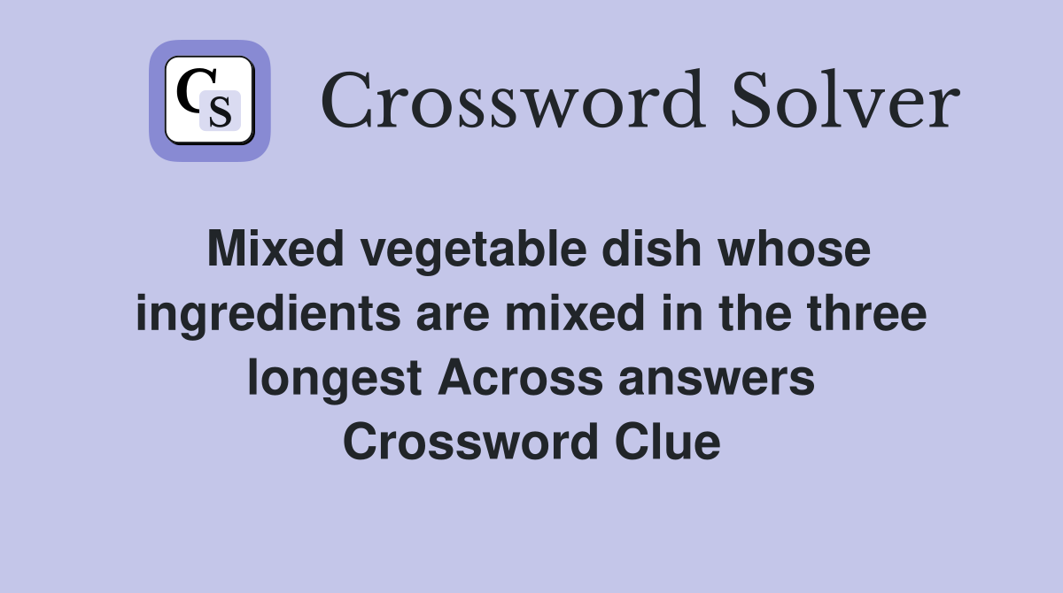 Mixed vegetable dish whose ingredients are mixed in the three longest Across answers Crossword Clue