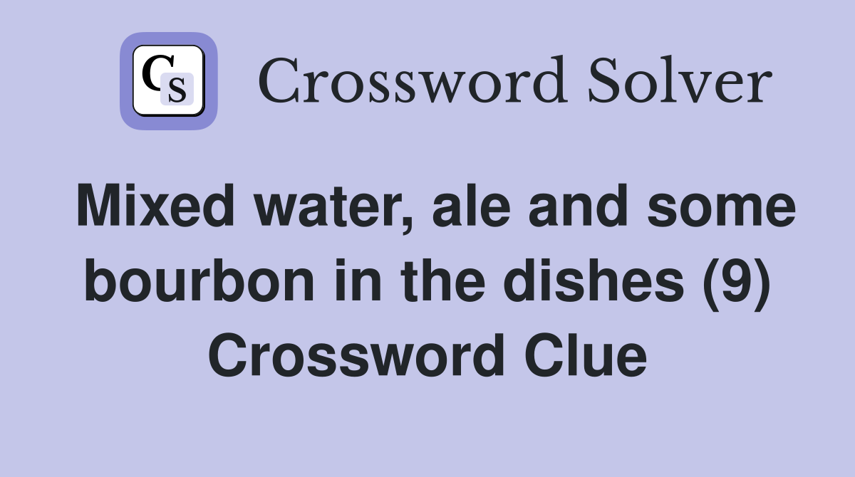 Mixed water, ale and some bourbon in the dishes (9) Crossword Clue