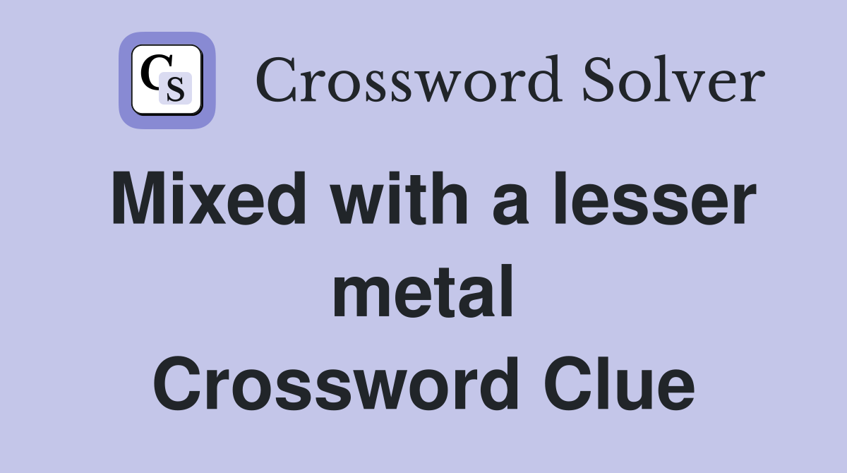 Mixed with a lesser metal Crossword Clue