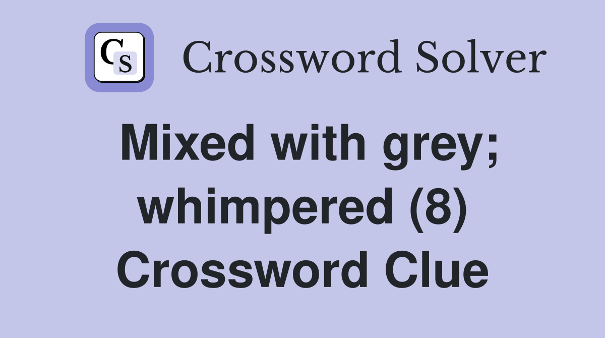 Mixed with grey; whimpered (8) Crossword Clue